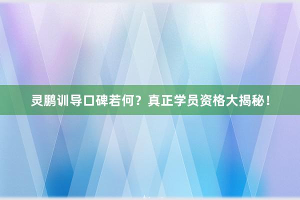 灵鹏训导口碑若何？真正学员资格大揭秘！