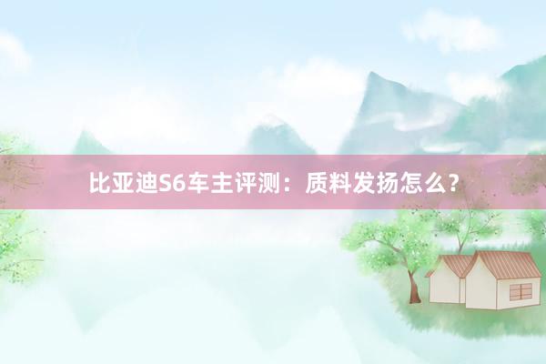 比亚迪S6车主评测：质料发扬怎么？