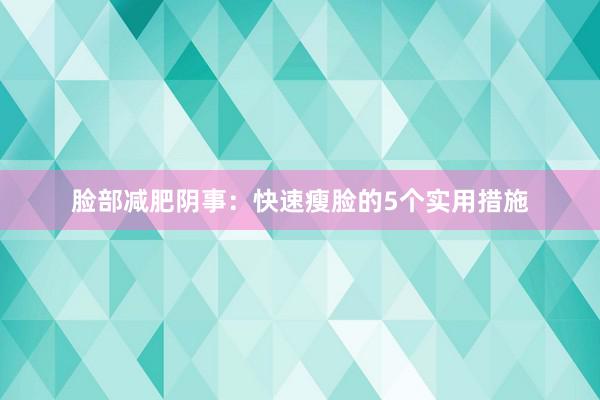 脸部减肥阴事：快速瘦脸的5个实用措施