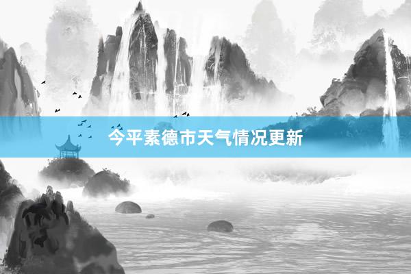 今平素德市天气情况更新