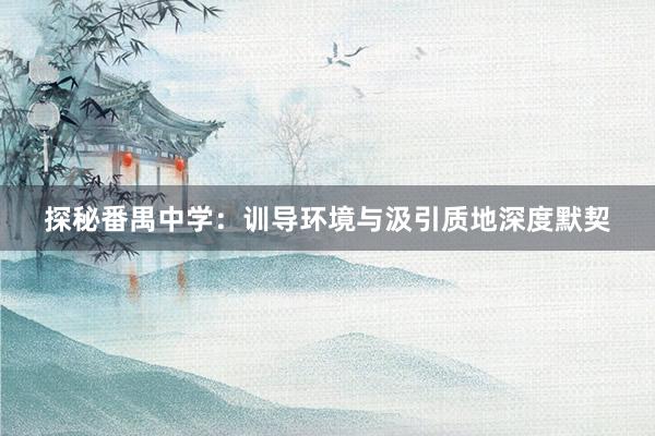 探秘番禺中学：训导环境与汲引质地深度默契