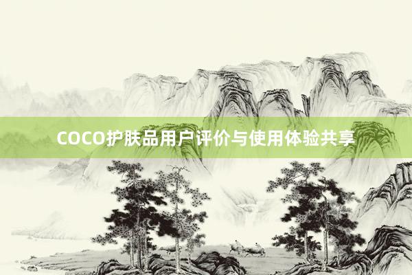 COCO护肤品用户评价与使用体验共享